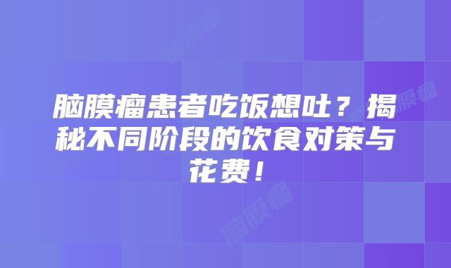 脑膜瘤患者吃饭想吐？揭秘不同阶段的饮食对策与花费！