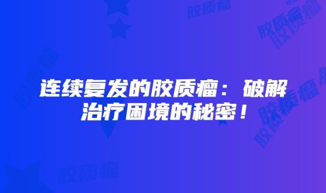 连续复发的胶质瘤：破解治疗困境的秘密！