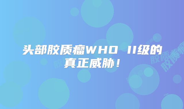 头部胶质瘤WHO II级的真正威胁！