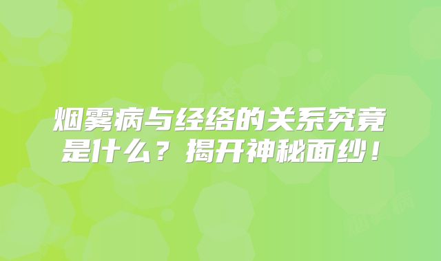 烟雾病与经络的关系究竟是什么？揭开神秘面纱！