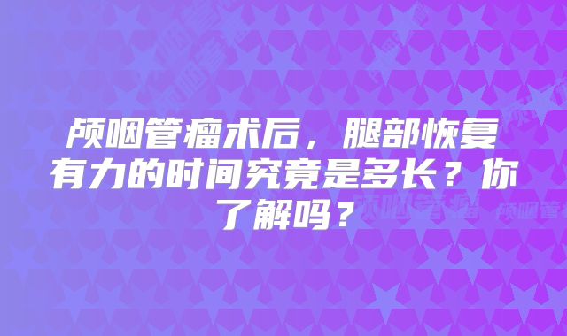 颅咽管瘤术后，腿部恢复有力的时间究竟是多长？你了解吗？