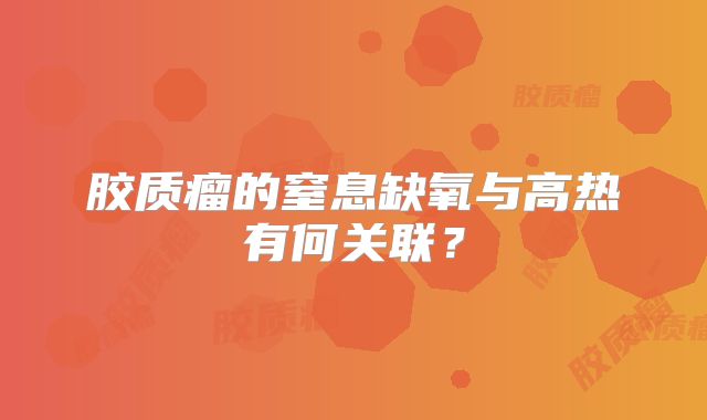 胶质瘤的窒息缺氧与高热有何关联？