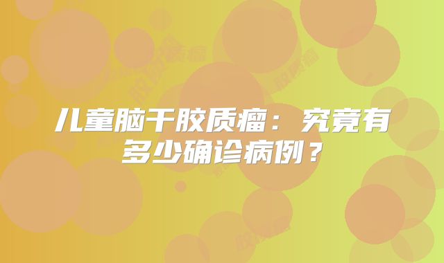 儿童脑干胶质瘤：究竟有多少确诊病例？
