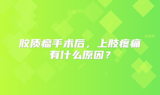 胶质瘤手术后，上肢疼痛有什么原因？