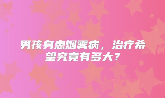 男孩身患烟雾病，治疗希望究竟有多大？