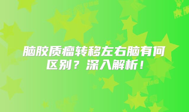 脑胶质瘤转移左右脑有何区别？深入解析！