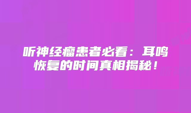 听神经瘤患者必看：耳鸣恢复的时间真相揭秘！