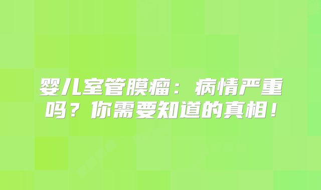 婴儿室管膜瘤：病情严重吗？你需要知道的真相！