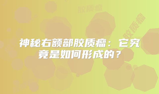 神秘右额部胶质瘤：它究竟是如何形成的？