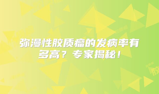 弥漫性胶质瘤的发病率有多高？专家揭秘！