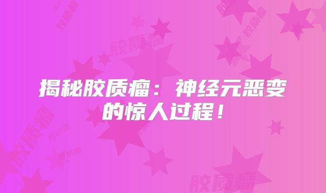揭秘胶质瘤：神经元恶变的惊人过程！