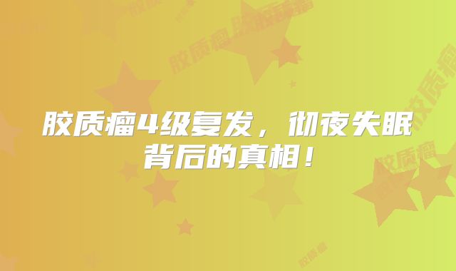 胶质瘤4级复发，彻夜失眠背后的真相！