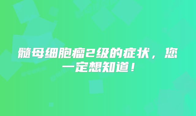 髓母细胞瘤2级的症状，您一定想知道！