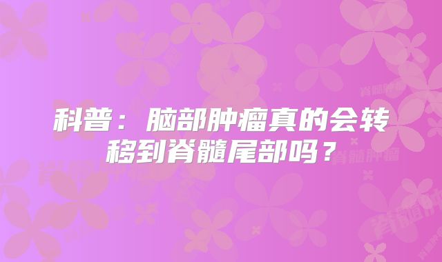 科普：脑部肿瘤真的会转移到脊髓尾部吗？