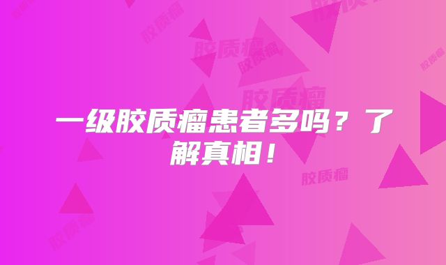 一级胶质瘤患者多吗？了解真相！