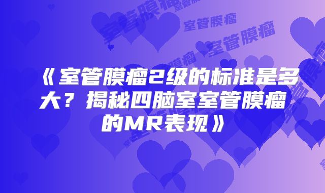 《室管膜瘤2级的标准是多大？揭秘四脑室室管膜瘤的MR表现》