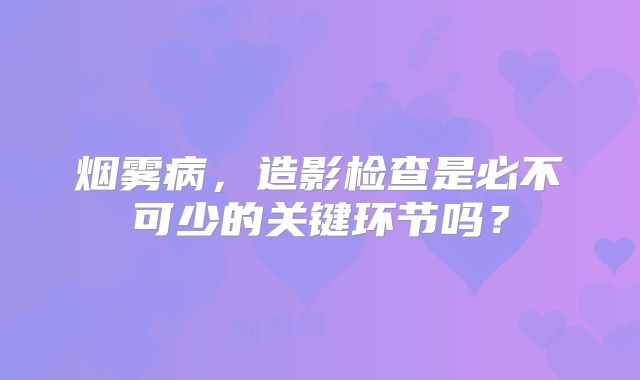 烟雾病，造影检查是必不可少的关键环节吗？