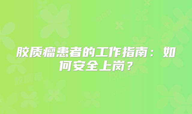 胶质瘤患者的工作指南：如何安全上岗？