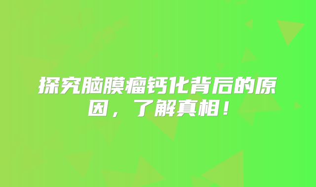 探究脑膜瘤钙化背后的原因，了解真相！