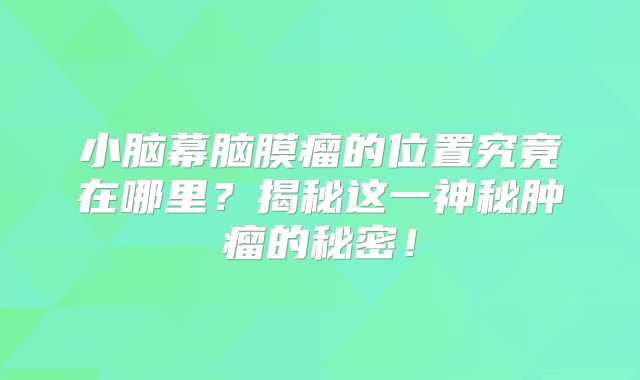 小脑幕脑膜瘤的位置究竟在哪里？揭秘这一神秘肿瘤的秘密！