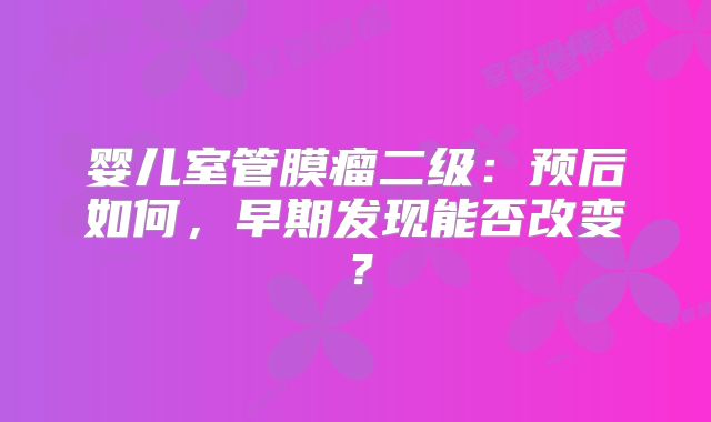 婴儿室管膜瘤二级：预后如何，早期发现能否改变？