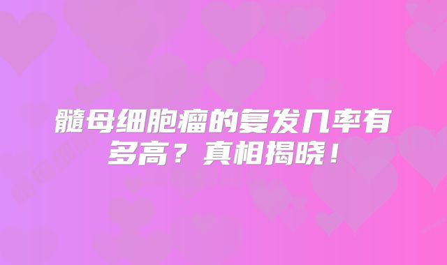 髓母细胞瘤的复发几率有多高？真相揭晓！