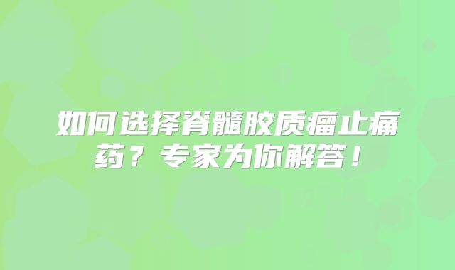 如何选择脊髓胶质瘤止痛药？专家为你解答！