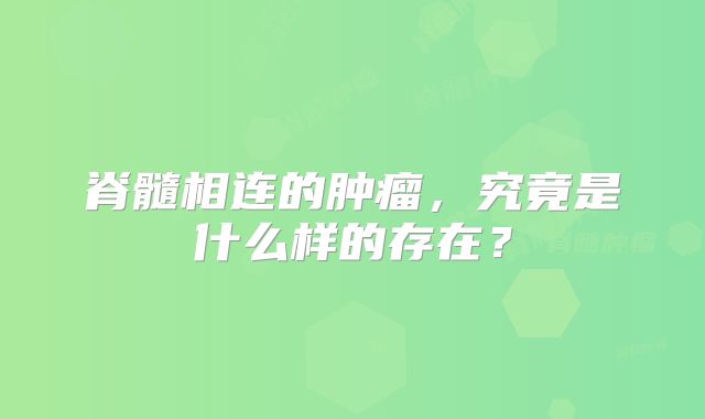 脊髓相连的肿瘤，究竟是什么样的存在？