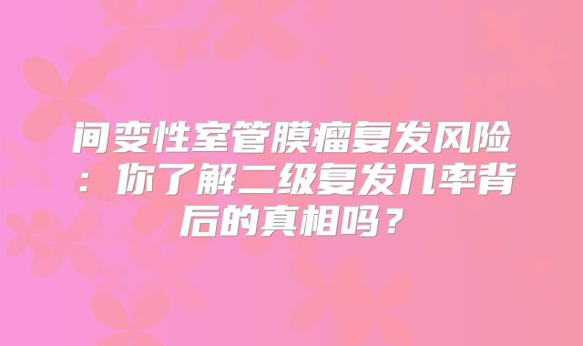 间变性室管膜瘤复发风险：你了解二级复发几率背后的真相吗？