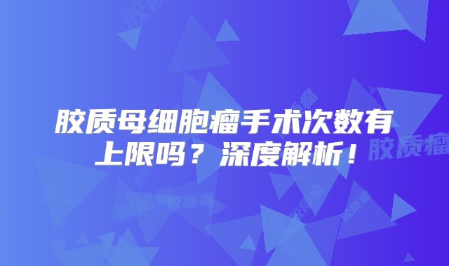 胶质母细胞瘤手术次数有上限吗？深度解析！