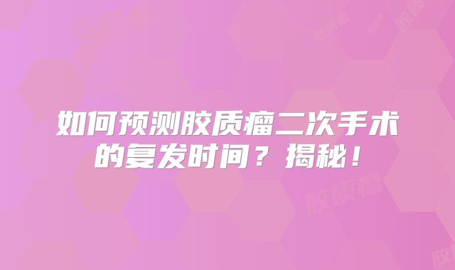 如何预测胶质瘤二次手术的复发时间？揭秘！