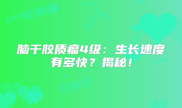 脑干胶质瘤4级：生长速度有多快？揭秘！