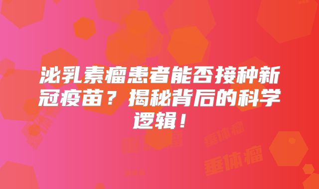 泌乳素瘤患者能否接种新冠疫苗？揭秘背后的科学逻辑！