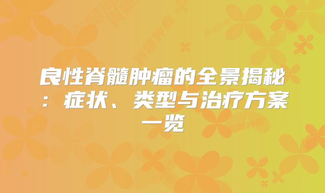 良性脊髓肿瘤的全景揭秘：症状、类型与治疗方案一览