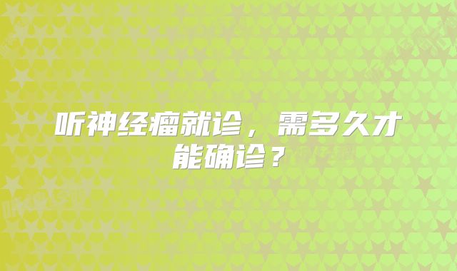 听神经瘤就诊，需多久才能确诊？