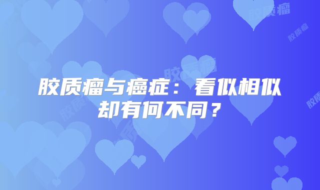 胶质瘤与癌症：看似相似却有何不同？