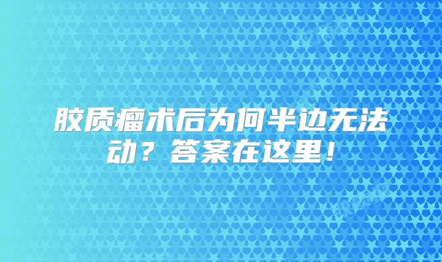 胶质瘤术后为何半边无法动？答案在这里！