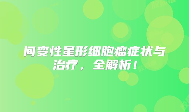 间变性星形细胞瘤症状与治疗，全解析！