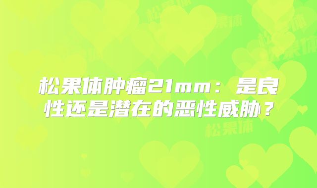 松果体肿瘤21mm：是良性还是潜在的恶性威胁？