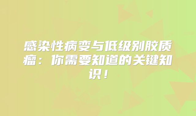 感染性病变与低级别胶质瘤：你需要知道的关键知识！