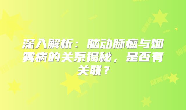 深入解析：脑动脉瘤与烟雾病的关系揭秘，是否有关联？