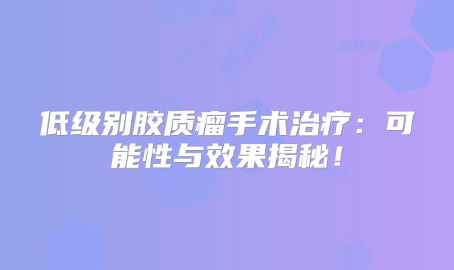 低级别胶质瘤手术治疗：可能性与效果揭秘！