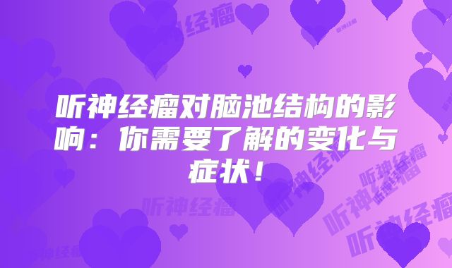 听神经瘤对脑池结构的影响：你需要了解的变化与症状！