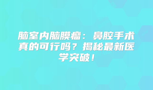 脑室内脑膜瘤：鼻腔手术真的可行吗？揭秘最新医学突破！