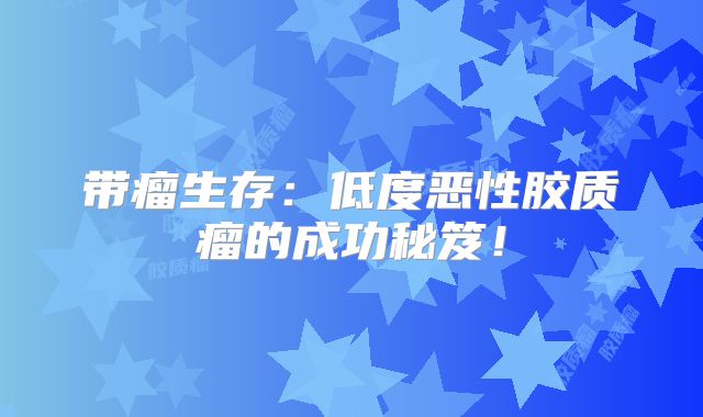 带瘤生存：低度恶性胶质瘤的成功秘笈！