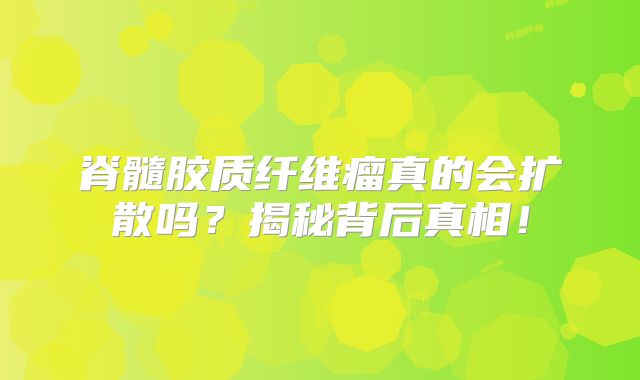 脊髓胶质纤维瘤真的会扩散吗？揭秘背后真相！