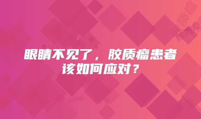 眼睛不见了，胶质瘤患者该如何应对？