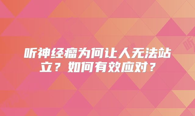 听神经瘤为何让人无法站立？如何有效应对？