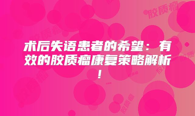 术后失语患者的希望：有效的胶质瘤康复策略解析！