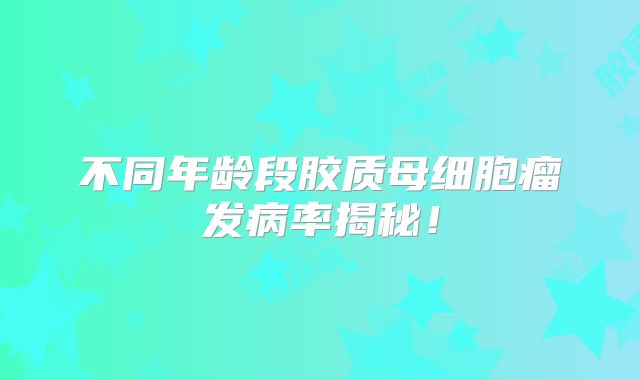 不同年龄段胶质母细胞瘤发病率揭秘！